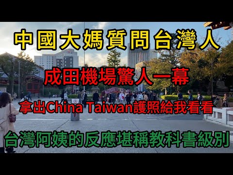 中國大媽質問台灣人,拿出China Taiwan護照給我看看,台灣阿姨的反應堪稱教科書級別!為什麼日本人更喜歡台灣遊客?成田機場這一幕説明了一切