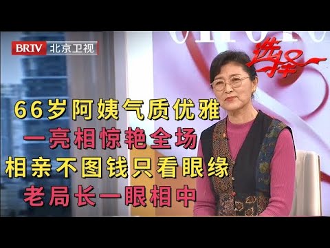 66岁阿姨气质优雅,一亮相惊艳全场,相亲不图钱不图房只看眼缘,大10岁老局长一眼相中【选择 北京电视台】