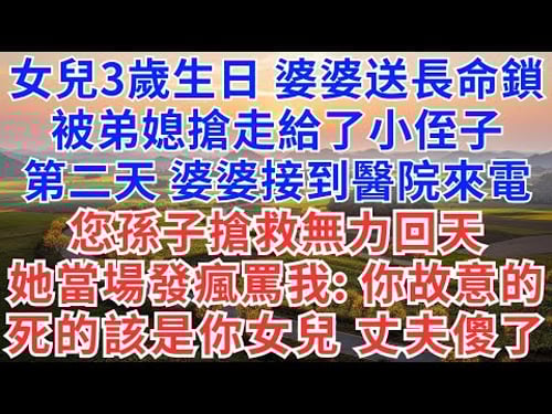 女兒3歲生日,婆婆送長命鎖,被弟媳搶走給了小侄子,第二天,婆婆接到醫院來電,您孫子搶救無力回天,她當場發瘋罵我:你故意的,死的該是你女兒,丈夫傻了!#為人處世#生活經驗#情感故事#故事#小說#情感