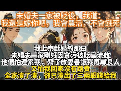 完結溫馨種田文:未婚夫一家被貶後,我道:我還是嫁你吧,我會農活,不會餓死。我上京赴婚約那日。未婚夫一家剛好因貪污被貶官流放。他們怕連累我,寫了放妻書讓我再尋良人。又怕我回家沒有路費。全家湊出了三兩銀錢