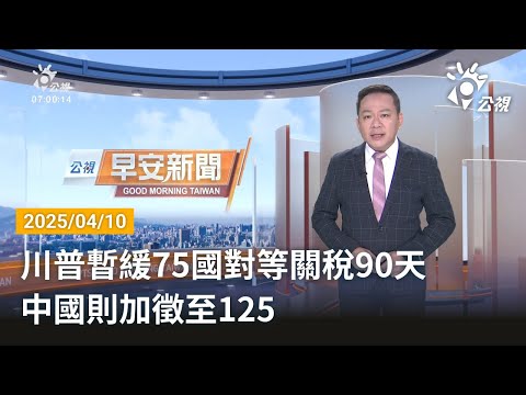 20250410 公視早安新聞 完整版|川普暫緩75國對等關稅90天 中國則加徵至125