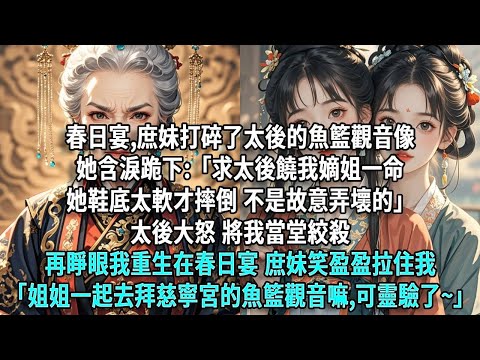 春日宴,庶妹打碎了太後的魚籃觀音像她含淚跪下:「求太後饒我嫡姐一命她鞋底太軟才摔倒,不是故意弄壞的」太後大怒,將我當堂絞殺再睜眼,我重生在春日宴當天庶妹正笑盈盈地拉住我「姐姐,一起去慈寧宮嘛?」