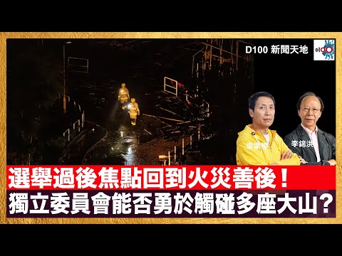 選舉過後焦點回到火災善後!「樓宇大維修多流弊,政府部門顯疏漏」獨立委員會能夠深入多少會否勇於觸碰多座大山?災民安置、重建與否等問題非常急切,政府有何方向及方案?|D100新聞天地|主持:李錦洪、梁家權
