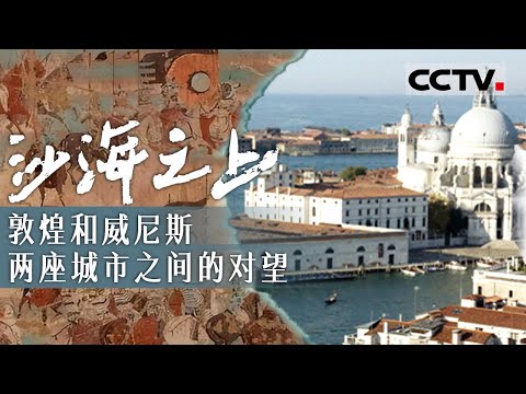 敦煌和威尼斯如何影响世界文明进程?看敦煌和威尼斯两座城市之间的关联和对望《沙海之上:敦煌和威尼斯》合集【CCTV纪录】