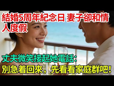 結婚5周年紀念日,妻子卻和情人度假,丈夫微笑接起她電話:別急着回來,先看看家庭群吧! #小說#故事#情感#夫妻#情感故事#家庭矛盾#爽文