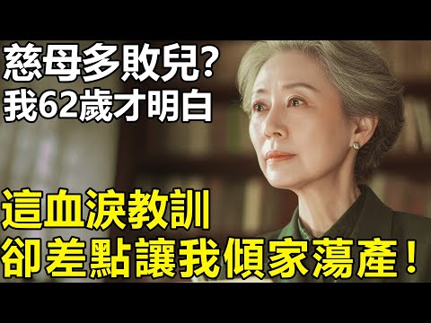 為何會說慈母多敗兒?我62歲才懂:可這血淚教訓,卻差點讓我傾家蕩產!!【養老|情感|生活|幸福生活】