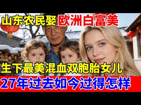 27年前,山东农民娶欧洲白富美,生下最美混血双胞胎女儿,如今过得怎样了?【外国人在中国】
