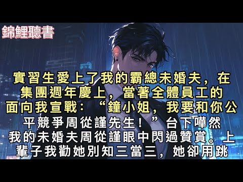 上一世實習生愛上了我的霸總未婚夫,在集團週年慶上,當著全體員工的面向我宣戰:“鐘小姐,我要和你公平競爭周從謹先生!”台下嘩然,我的未婚夫周從謹眼中閃過贊賞。#重生 #小說 #一口氣看完