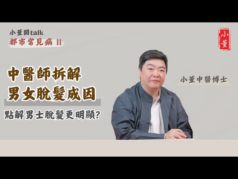 為什麼會脫髮?男女脫髮原因和特徵大不同|中醫拆解防脫髮 養氣血最為重要|小董中醫博士 @drsiutung【小董開TALK——都市常見病2】