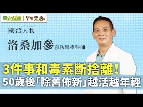 醫師的回春秘技:3件事和毒素斷捨離!50歲後「除舊佈新」越活越年輕︱ 洛桑加參 預防醫學醫師【早安健康X早安樂活】