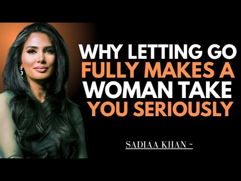 Why Letting Go Fully Makes a Woman Take You Seriously | Sadia Khan |