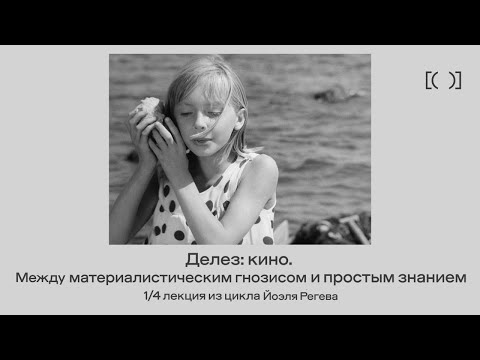 Лекция Йоэля Регева «Делез: кино. Между материалистическим гнозисом и простым знанием» 1/4