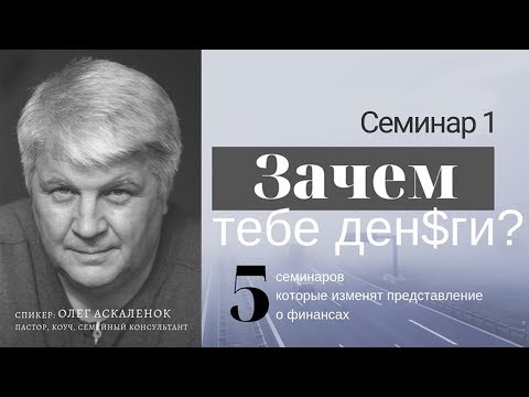 "Зачем тебе деньги?" Семинар-1 Олег Аскаленок 13.10.2019