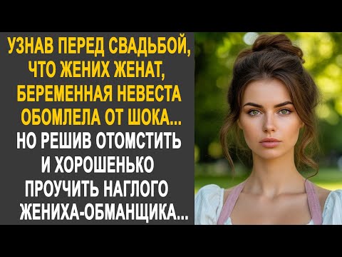 Узнав перед свадьбой, что жених женат, беременная невеста обомлела. Но решив хорошенько проучить...