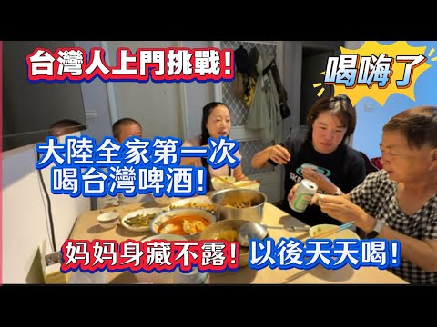台灣人上門挑戰!大陸一家第一次喝台灣啤酒!媽媽身藏不露!喝嗨了!以後天天喝!