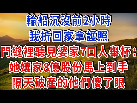 輪船沉沒前2小時,我折回家拿護照,門縫裡聽見婆家7口人舉杯:她孃家8億股份馬上到手,隔天破產的他們傻了眼!#雅婷講故事#為人處世#生活經驗#情感故事#晚年哲理#說故事#完結文#出軌