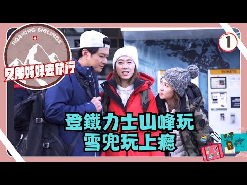 瑞士旅遊 | 兄弟姊妹去旅行 01/10 | 登鐵力士山峰玩雪兜玩上癮 | 蕭正楠、胡定欣、姚子羚、曹永廉 | 粵語中字 | TVB 2018