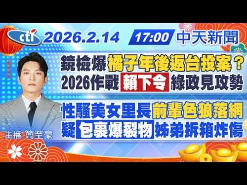 【2/14即時新聞】鏡檢爆料橘子年後返台投案 賴清德下令2026綠政見攻勢|性騷美女里長"前輩色狼落網" 疑"包裹爆裂物"姊弟拆箱炸傷|簡至豪報新聞 20260214 @中天電視CtiTv