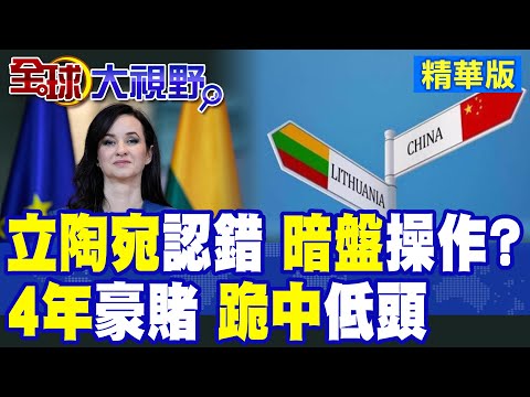立陶宛吃大虧才低頭?暗盤操作曝光!4年豪賭最終跪中認錯震動歐洲|【全球大視野】精華版 @全球大視野Global_Vision