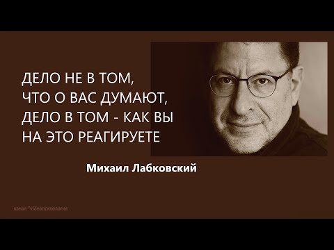 ДЕЛО НЕ В ТОМ, ЧТО О ВАС ДУМАЮТ, ДЕЛО В ТОМ - КАК ВЫ НА ЭТО РЕАГИРУЕТЕ Михаил Лабковский