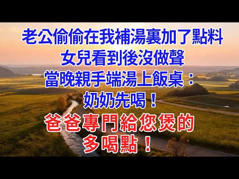 老公偷偷在我補湯裏加了點料,女兒看到後沒做聲,當晚親手端湯上飯桌:奶奶先喝!爸爸專門給您煲的 多喝點!#為人處世#生活經驗#情感故事#故事#小說#戀愛#情感#婚姻