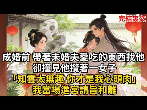 成婚前 帶著未婚夫愛吃的東西找他 卻撞見他攬著一女子「知雲太無趣 你才是我心頭肉」我當場進宮請旨和離#古言 #小説 #古風 #愛情 #情感故事 #爽文 #完結