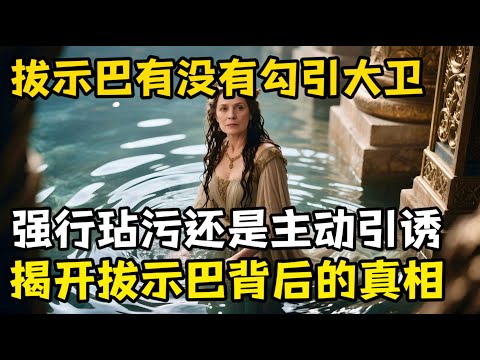 拔示巴主动引诱大卫?是被强行玷污还是主动勾引,揭开拔示巴背后的权力猎杀