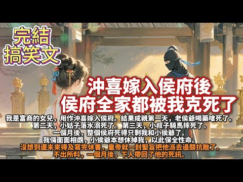 完結搞笑沙雕文:沖喜嫁入侯府後,侯府全家都被我克死了。我是富商的女兒,用作沖喜嫁入侯府。結果成親第一天,老侯爺喝藥嗆死了。第二天,小姑子落水溺死了。第三天,小叔子騎馬摔死了。一個月後,只剩我和小侯爺了
