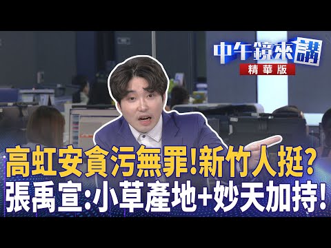 高虹安貪污無罪!新竹人挺? 張禹宣:小草產地+妙天加持!|溫朗東 吳崢 張禹宣 |潘照文|【#中午鏡來講】20251218