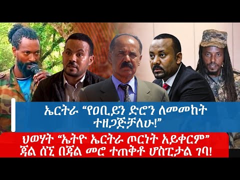 aኤርትራ “የዐቢይን ድሮን ለመመከት ተዘጋጅቻለሁ!”ህወሃት “ኤትዮ ኤርትራ ጦርነት አይቀርም”ጃል ሰኚ በጃል መሮ ተጠቅቶ ሆስፒታል ገባ!