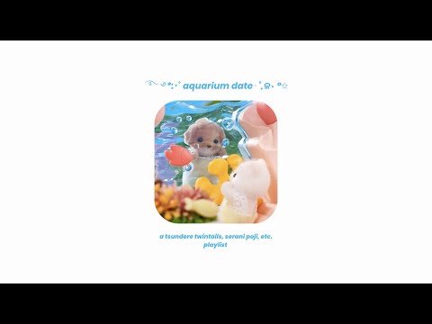 ࿐ ࿔*:・゚aquarium date⋅˚₊ଳ⋆ °✩ // a tsundere twintails, serani poji, etc. playlist