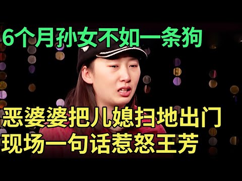 6个月孙女不如一条狗,恶婆婆把儿媳扫地出门,现场一句话惹怒王芳【王芳王为念调解】