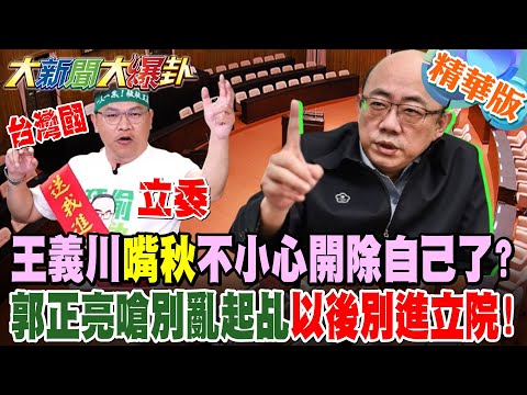 王義川"嘴秋"不小心開除自己了?郭正亮嗆別亂起乩"以後別進立院!"【#大新聞大爆卦】精華版8@大新聞大爆卦HotNewsTalk