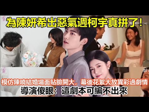 為陳妍希出惡氣週柯宇真拼了!模仿陳曉結婚場面貼臉開大,幕後花絮大放異彩過劇情,導演傻眼:這劇本可編不出來