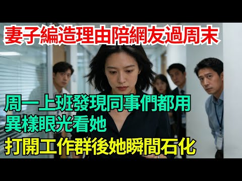 妻子編造理由陪網友過周末,周一上班發現同事們都用異樣眼光看她,打開工作群後她瞬間石化【年華妙語】#小說#故事#情感#夫妻#情感故事#家庭矛盾#爽文