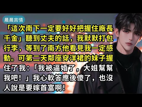 「這次南下一定要好好把握住廠長千金」聽到丈夫的話,我默默打包行李,等到了南方他看見我一定感動。可第二天鄰座穿洋裙的妹子握住了我:「我被逼婚了,大姐幫幫我吧!」我心軟答應後傻了,也沒人說是要嫁首富啊!
