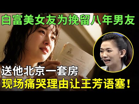 白富美女友为挽留八年男友,送他北京一套房,现场痛哭理由让王芳语塞!【王芳王为念情感调解】