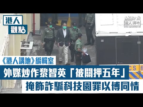 【短片】【港人觀點】《港人講地》編輯室:外媒炒作黎智英「被關押五年」 掩飾詐騙科技園罪以博同情