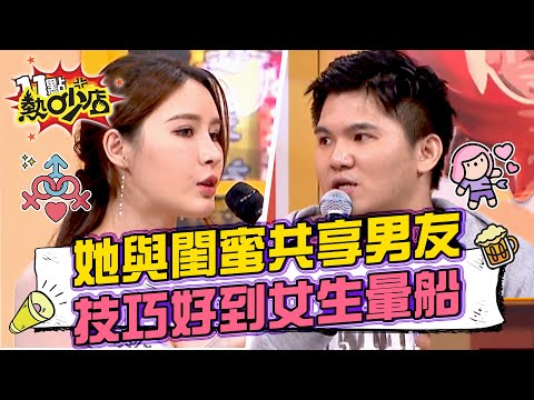 艾熙與閨蜜共享男友?技巧好到女生為他暈船? 11點熱吵店 20240819