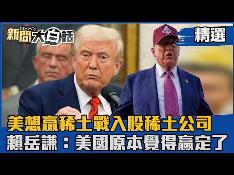 【#精選】美想贏稀土戰入股稀土公司 賴岳謙:美國原本覺得贏定了【#新聞大白話】#熱搜大來賓#賴岳謙#川普#稀土