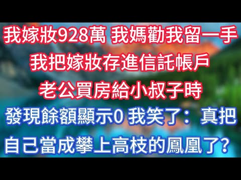 我嫁妝928萬,我媽勸我留一手,我把嫁妝存進信託帳戶。老公買房給小叔子時,發現餘額顯示0,我笑了:真把自己當成攀上高枝的鳳凰了?#傾聽故事會 #情感故事 #老人频道 #老年健康 #為人處世 #老年生活