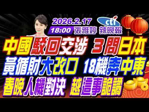 【中天辣晚報】#栗正傑#張延廷#李永萍! 中國駁回交涉 3問日本! 黃循財大改口 18機奔中東! 春晚人機對決 越這事詭譎! | 張雅婷辣晚報20260217完整版@中天新聞CtiNews