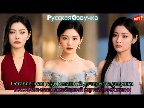 Оставленная ради истинной дочери, эта девушка восстала и стала самой ценой картой своей жизни