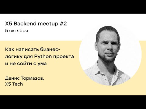 Как написать бизнес-логику для Python проекта и не сойти с ума — Денис Тормазов, Х5 Tech