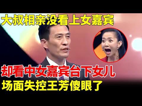 大叔相亲没看上女嘉宾,却看中女嘉宾台下女儿,场面失控王芳傻眼了【王芳王为念当红娘】