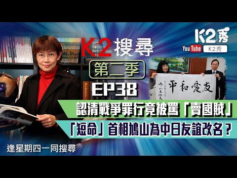 【K2搜尋丨第二季】EP 38:認清戰爭罪行竟被罵「賣國賊」「短命」首相鳩山為中日友誼改名?