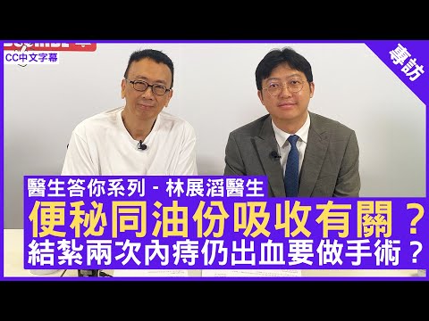 便秘同油份吸收有關? 結紮兩次內痔仍出血要做手術?外科專科醫生 #林展滔醫生 - 鄭丹瑞《健康旦》(CC中文字幕)