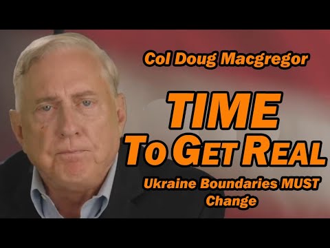 Col Doug Macgregor: Time to Get Real /Ukraine Boundaries MUST CHANGE