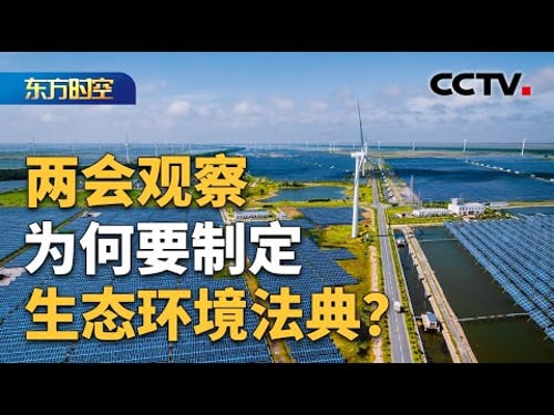 两会划重点 生态环境法典呼之欲出 备受关注 | CCTV「东方时空」