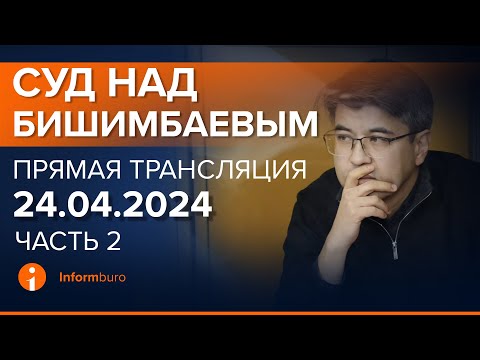 24.04.2024г. 2-часть. Онлайн-трансляция судебного процесса в отношении К.Бишимбаева
